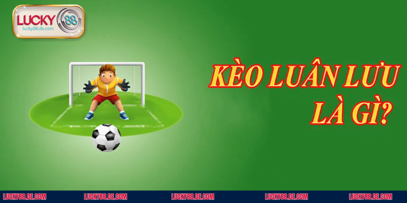 Top những điểm chính của kèo luân lưu thành viên cần biết